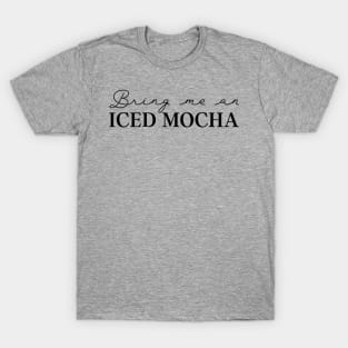 Coffee Lover Bring Me Iced Mocha T-Shirt